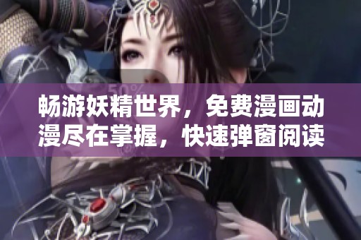 畅游妖精世界，免费漫画动漫尽在掌握，快速弹窗阅读体验！