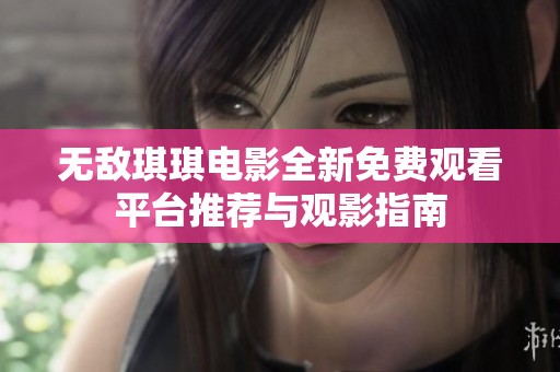无敌琪琪电影全新免费观看平台推荐与观影指南