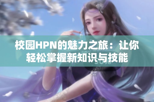 校园HPN的魅力之旅：让你轻松掌握新知识与技能