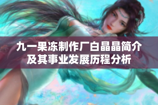 九一果冻制作厂白晶晶简介及其事业发展历程分析