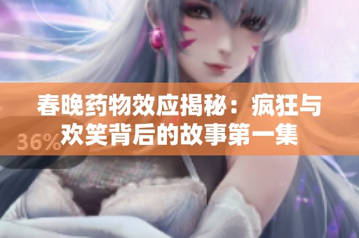 春晚药物效应揭秘：疯狂与欢笑背后的故事第一集