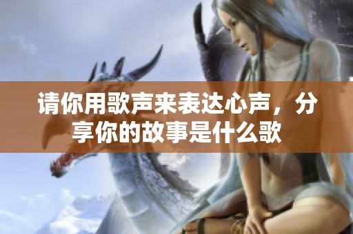 请你用歌声来表达心声，分享你的故事是什么歌