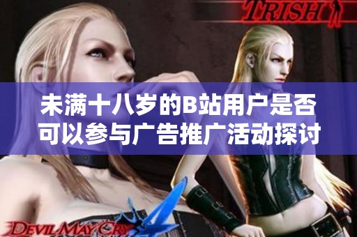 未满十八岁的B站用户是否可以参与广告推广活动探讨