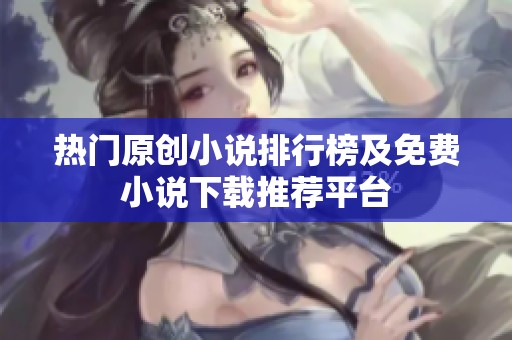 热门原创小说排行榜及免费小说下载推荐平台