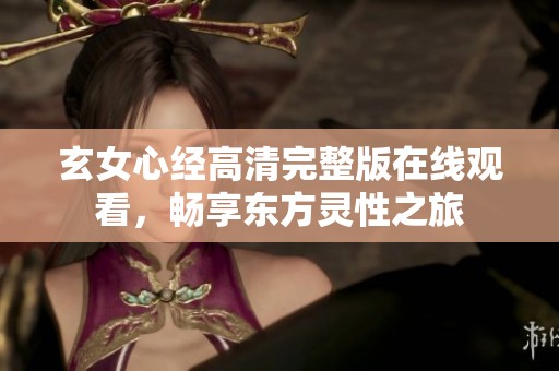 玄女心经高清完整版在线观看，畅享东方灵性之旅