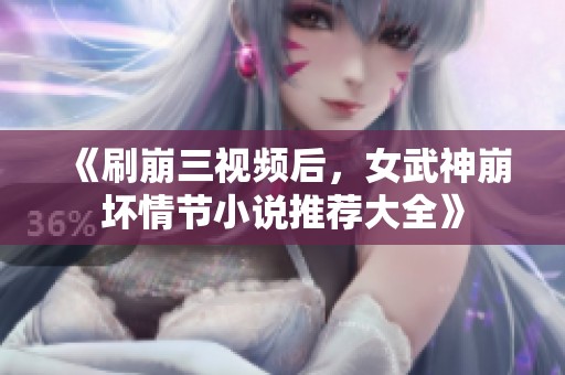 《刷崩三视频后，女武神崩坏情节小说推荐大全》