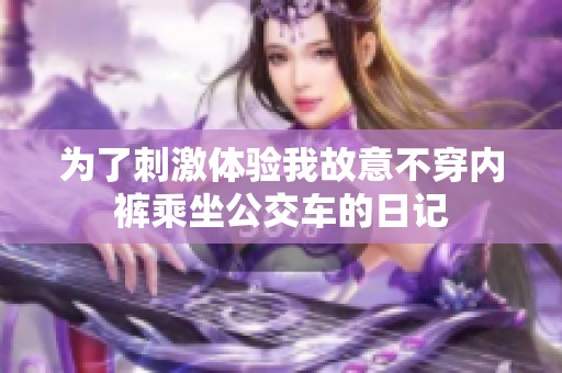 为了刺激体验我故意不穿内裤乘坐公交车的日记