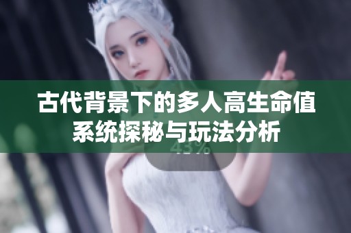 古代背景下的多人高生命值系统探秘与玩法分析