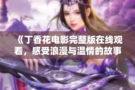 《丁香花电影完整版在线观看，感受浪漫与温情的故事》