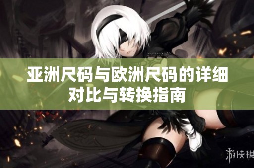 亚洲尺码与欧洲尺码的详细对比与转换指南