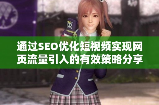 通过SEO优化短视频实现网页流量引入的有效策略分享