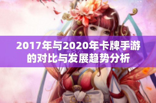2017年与2020年卡牌手游的对比与发展趋势分析