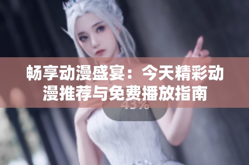畅享动漫盛宴：今天精彩动漫推荐与免费播放指南