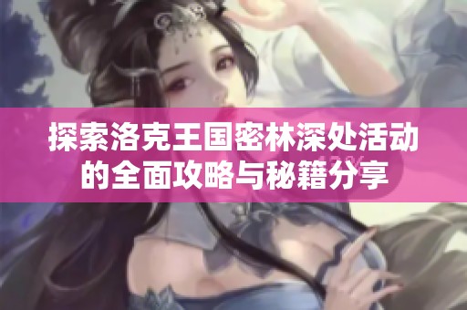 探索洛克王国密林深处活动的全面攻略与秘籍分享