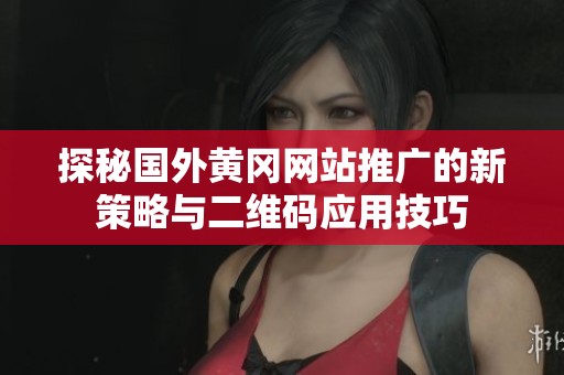 探秘国外黄冈网站推广的新策略与二维码应用技巧