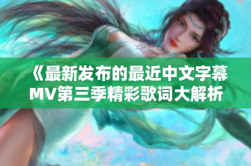 《最新发布的最近中文字幕MV第三季精彩歌词大解析》