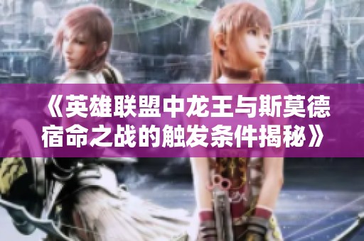 《英雄联盟中龙王与斯莫德宿命之战的触发条件揭秘》