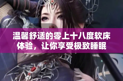 温馨舒适的零上十八度软床体验，让你享受极致睡眠