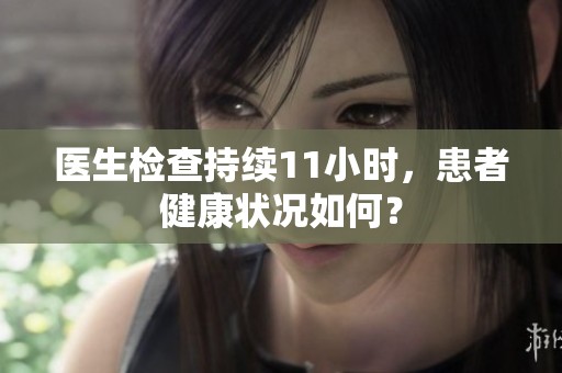 医生检查持续11小时，患者健康状况如何？