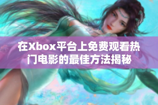在Xbox平台上免费观看热门电影的最佳方法揭秘