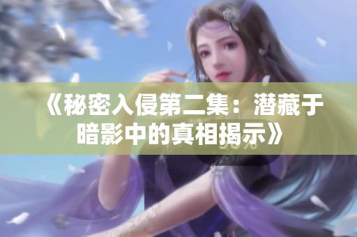 《秘密入侵第二集：潜藏于暗影中的真相揭示》