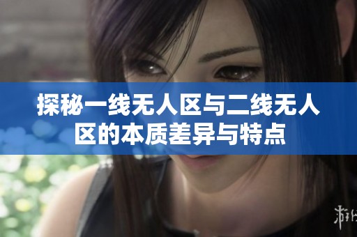 探秘一线无人区与二线无人区的本质差异与特点