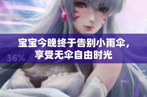 宝宝今晚终于告别小雨伞，享受无伞自由时光
