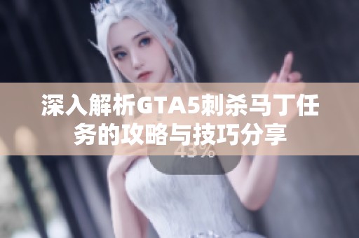 深入解析GTA5刺杀马丁任务的攻略与技巧分享