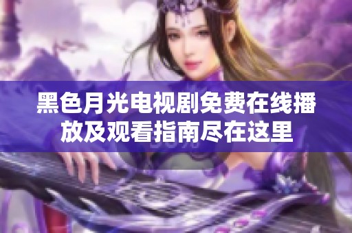 黑色月光电视剧免费在线播放及观看指南尽在这里