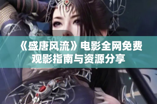 《盛唐风流》电影全网免费观影指南与资源分享