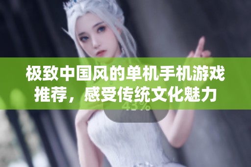 极致中国风的单机手机游戏推荐，感受传统文化魅力