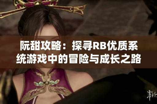 阮甜攻略：探寻RB优质系统游戏中的冒险与成长之路