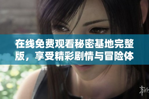 在线免费观看秘密基地完整版，享受精彩剧情与冒险体验