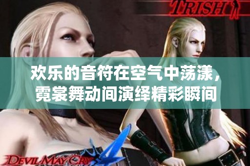 欢乐的音符在空气中荡漾，霓裳舞动间演绎精彩瞬间