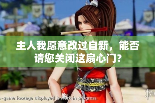 主人我愿意改过自新，能否请您关闭这扇心门？