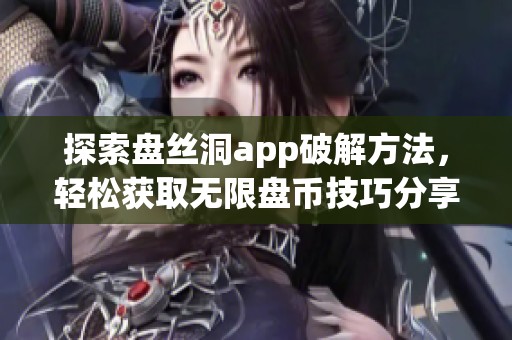 探索盘丝洞app破解方法，轻松获取无限盘币技巧分享