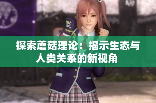 探索蘑菇理论：揭示生态与人类关系的新视角 