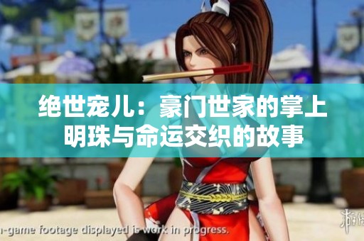 绝世宠儿：豪门世家的掌上明珠与命运交织的故事