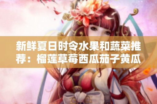 新鲜夏日时令水果和蔬菜推荐：榴莲草莓西瓜茄子黄瓜的美味搭配