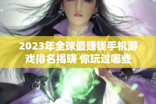 2023年全球最赚钱手机游戏排名揭晓 你玩过哪些