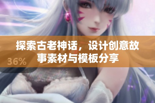 探索古老神话，设计创意故事素材与模板分享