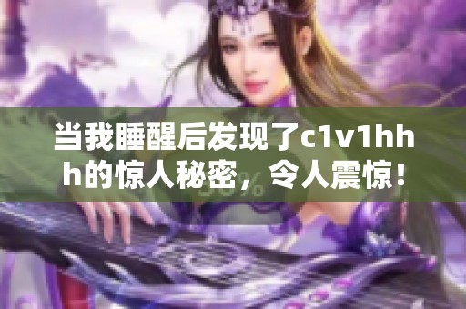当我睡醒后发现了c1v1hhh的惊人秘密，令人震惊！