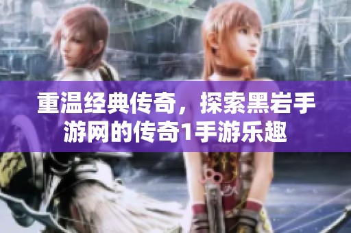 重温经典传奇，探索黑岩手游网的传奇1手游乐趣
