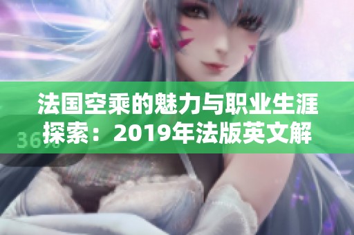 法国空乘的魅力与职业生涯探索：2019年法版英文解析