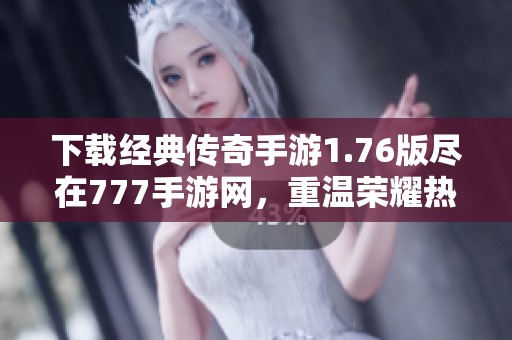 下载经典传奇手游1.76版尽在777手游网，重温荣耀热血之旅