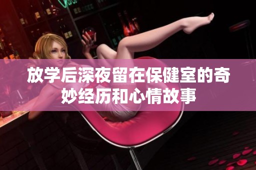 放学后深夜留在保健室的奇妙经历和心情故事