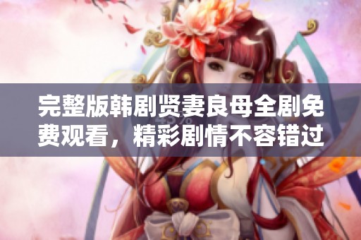 完整版韩剧贤妻良母全剧免费观看，精彩剧情不容错过