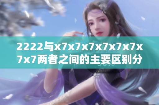 2222与x7x7x7x7x7x7x7x7两者之间的主要区别分析与对比