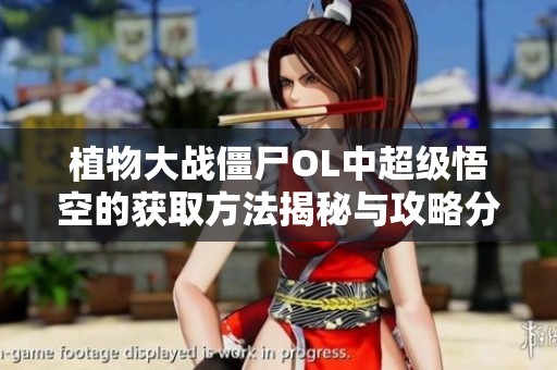 植物大战僵尸OL中超级悟空的获取方法揭秘与攻略分享