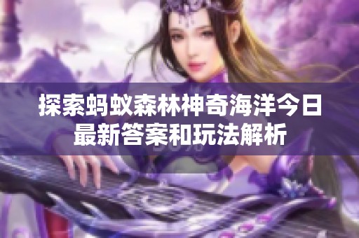 探索蚂蚁森林神奇海洋今日最新答案和玩法解析